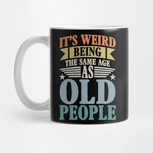 It's Weird Being The Same Age As Old People Mug